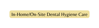 In Home On Site Dental Hygiene Care